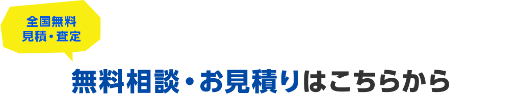 全国無料見積・査定。無料相談・お見積りはこちらから