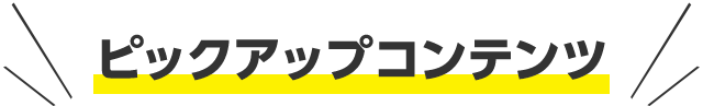 ピックアップコンテンツ