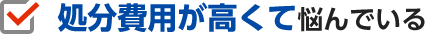 処分費用が高くて悩んでいる